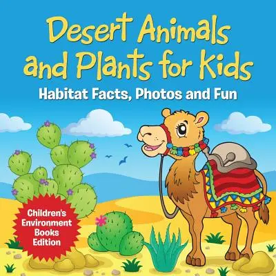 Desert Animals and Plants for Kids: Habitat Facts, Photos and Fun Children's Environment Books Edition - Książki o środowisku dla dzieci - Desert Animals and Plants for Kids: Habitat Facts, Photos and Fun Children's Environment Books Edition