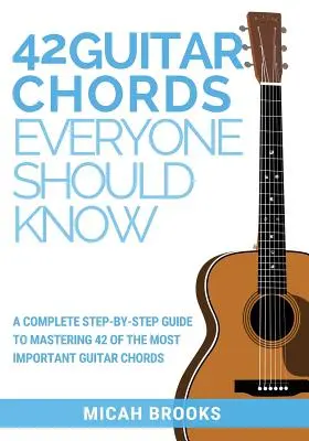 42 akordy gitarowe, które każdy powinien znać: Kompletny przewodnik krok po kroku do opanowania 42 najważniejszych akordów gitarowych - 42 Guitar Chords Everyone Should Know: A Complete Step-By-Step Guide To Mastering 42 Of The Most Important Guitar Chords