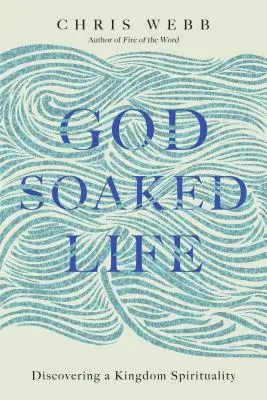 Życie przesiąknięte Bogiem: Odkrywanie duchowości Królestwa - God-Soaked Life: Discovering a Kingdom Spirituality