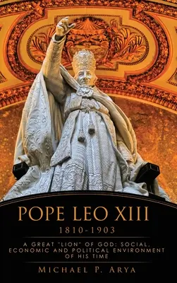 Papież Leon XIII 1810-1903: Wielki Lew Boży: Środowisko społeczne, gospodarcze i polityczne jego czasów - Pope Leo XIII 1810-1903: A Great Lion of God: Social, Economic and Political Environment of His Time