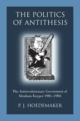 Polityka antytezy: Antyrewolucyjny rząd Abrahama Kuypera 1901-1905 - The Politics of Antithesis: The Antirevolutionary Government of Abraham Kuyper 1901-1905