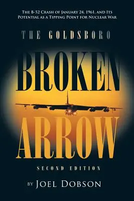 The Goldsboro Broken Arrow - wydanie drugie: Katastrofa B-52 z 24 stycznia 1961 r. i jej potencjał jako punkt zwrotny dla wojny nuklearnej - The Goldsboro Broken Arrow - Second Edition: The B-52 Crash of January 24, 1961, and Its Potential as a Tipping Point for Nuclear War