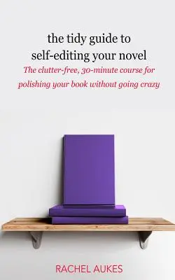The Tidy Guide to Self-Editing Your Novel: 30-minutowy kurs bez zbędnego bałaganu, jak dopracować książkę bez szaleństwa - The Tidy Guide to Self-Editing Your Novel: The clutter-free, 30-minute course for polishing your book without going crazy