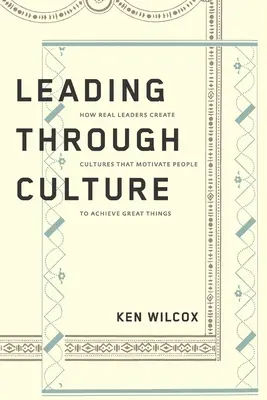 Przywództwo przez kulturę: Jak prawdziwi liderzy tworzą kultury, które motywują ludzi do osiągania wielkich rzeczy? - Leading Through Culture: How Real Leaders Create Cultures That Motivate People to Achieve Great Things