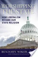 Czczenie państwa: Jak liberalizm stał się naszą religią państwową - Worshipping the State: How Liberalism Became Our State Religion