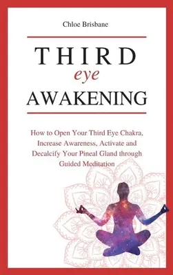 Przebudzenie trzeciego oka: Jak otworzyć czakrę trzeciego oka, zwiększyć świadomość oraz aktywować i odwapnić szyszynkę za pomocą Guided Med - Third Eye Awakening: How to Open Your Third Eye Chakra, Increase Awareness, and Activate and Decalcify Your Pineal Gland through Guided Med