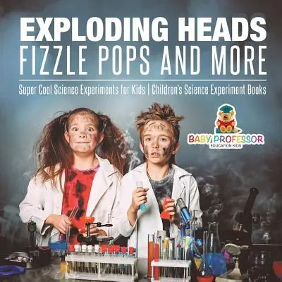 Eksplodujące głowy, Fizzle Pops i więcej - super fajne eksperymenty naukowe dla dzieci - książki z eksperymentami naukowymi dla dzieci - Exploding Heads, Fizzle Pops and More - Super Cool Science Experiments for Kids - Children's Science Experiment Books