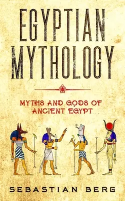 Mitologia egipska: Mity i bogowie starożytnego Egiptu - Egyptian Mythology: Myths and Gods of Ancient Egypt