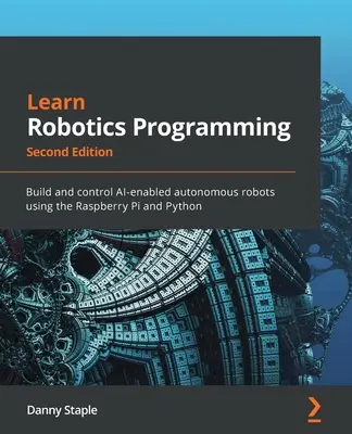 Nauka programowania robotów - wydanie drugie: Buduj i kontroluj autonomiczne roboty wykorzystujące sztuczną inteligencję za pomocą Raspberry Pi i Pythona - Learn Robotics Programming - Second Edition: Build and control AI-enabled autonomous robots using the Raspberry Pi and Python