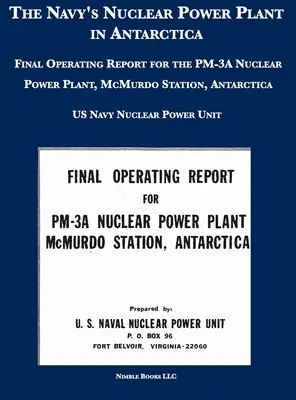 Elektrownia jądrowa Marynarki Wojennej na Antarktydzie: Końcowy raport operacyjny dla elektrowni jądrowej PM-3A, stacja McMurdo, Antarktyda - The Navy's Nuclear Power Plant in Antarctica: Final Operating Report for the PM-3A Nuclear Power Plant, McMurdo Station, Antarctica