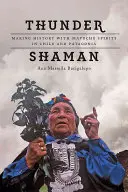 Thunder Shaman: Tworzenie historii z duchami Mapuche w Chile i Patagonii - Thunder Shaman: Making History with Mapuche Spirits in Chile and Patagonia