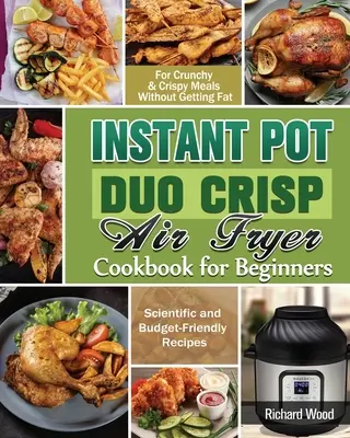 Instant Pot Duo Crisp Air fryer książka kucharska dla początkujących: Naukowe i niedrogie przepisy na chrupiące i chrupiące posiłki bez przytycia - Instant Pot Duo Crisp Air fryer Cookbook For Beginners: Scientific and Budget-Friendly Recipes for Crunchy & Crispy Meals Without Getting Fat