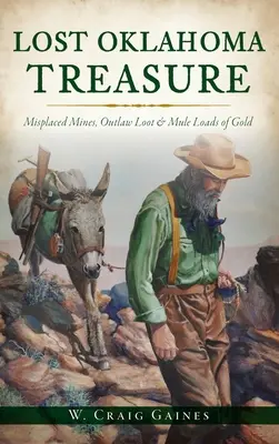 Zaginiony skarb Oklahomy: zaginione kopalnie, łupy banitów i ładunki złota dla mułów - Lost Oklahoma Treasure: Misplaced Mines, Outlaw Loot and Mule Loads of Gold