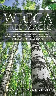 Wicca Tree Magic: Wicca's Guide and Grimoire for Working Magic with Trees, z zaklęciami drzew i magicznymi rzemiosłami - Wicca Tree Magic: A Wiccan's Guide and Grimoire for Working Magic with Trees, with Tree Spells and Magical Crafts