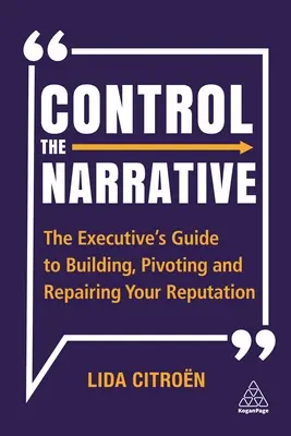 Kontroluj narrację: Przewodnik menedżera po budowaniu, obracaniu i naprawianiu reputacji - Control the Narrative: The Executive's Guide to Building, Pivoting and Repairing Your Reputation