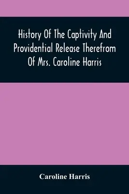 Historia niewoli i opatrznościowego uwolnienia pani Caroline Harris - History Of The Captivity And Providential Release Therefrom Of Mrs. Caroline Harris