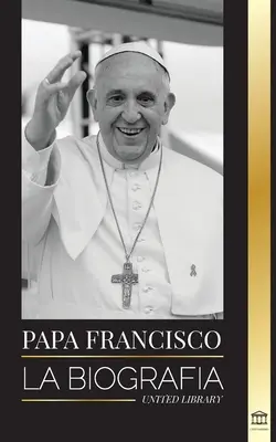 Papież Franciszek: Biografia - Jorge Mario Bergoglio, wielki reformator Kościoła katolickiego - Papa Francisco: La biografa - Jorge Mario Bergoglio, el Gran Reformador de la Iglesia Catlica