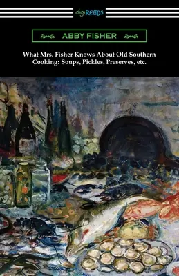 Co pani Fisher wie o starym południowym gotowaniu, zupach, marynatach, przetworach itp. - What Mrs. Fisher Knows About Old Southern Cooking, Soups, Pickles, Preserves, etc.