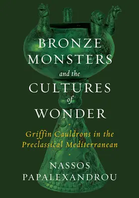 Brązowe potwory i kultury cudów: Kociołki z gryfami w przedklasycznym regionie Morza Śródziemnego - Bronze Monsters and the Cultures of Wonder: Griffin Cauldrons in the Preclassical Mediterranean