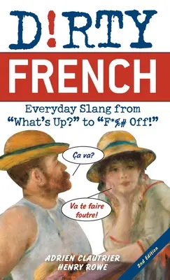Dirty French: Wydanie drugie: Codzienny slang od What's Up? do F*%# Off! - Dirty French: Second Edition: Everyday Slang from What's Up? to F*%# Off!