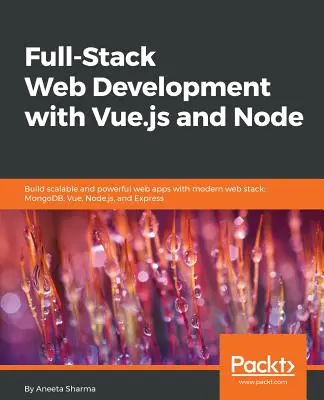 Full-Stack Web Development with Vue.js and Node: Tworzenie skalowalnych i wydajnych aplikacji internetowych z wykorzystaniem nowoczesnego stosu webowego: MongoDB, Vue, Node.js i Express - Full-Stack Web Development with Vue.js and Node: Build scalable and powerful web apps with modern web stack: MongoDB, Vue, Node.js, and Express