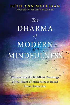 Dharma współczesnej uważności: Odkrywanie buddyjskich nauk w sercu redukcji stresu opartej na uważności - The Dharma of Modern Mindfulness: Discovering the Buddhist Teachings at the Heart of Mindfulness-Based Stress Reduction