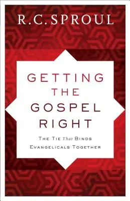 Właściwa ewangelia: Więź łącząca ewangelików - Getting the Gospel Right: The Tie That Binds Evangelicals Together