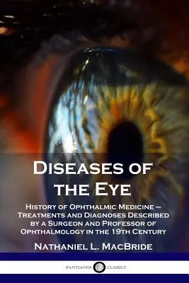 Choroby oczu: Historia medycyny okulistycznej - zabiegi i diagnozy opisane przez chirurga i profesora okulistyki w - Diseases of the Eye: History of Ophthalmic Medicine - Treatments and Diagnoses Described by a Surgeon and Professor of Ophthalmology in the
