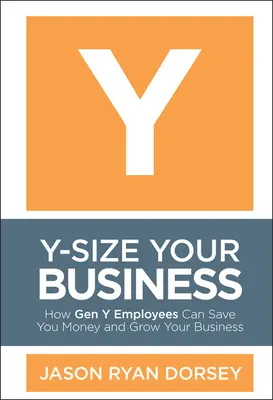 Y-Size Your Business: Jak pracownicy z pokolenia Y mogą zaoszczędzić pieniądze i rozwinąć firmę - Y-Size Your Business: How Gen Y Employees Can Save You Money and Grow Your Business