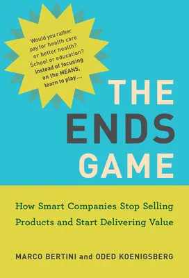 The Ends Game: Jak inteligentne firmy przestają sprzedawać produkty i zaczynają dostarczać wartość - The Ends Game: How Smart Companies Stop Selling Products and Start Delivering Value