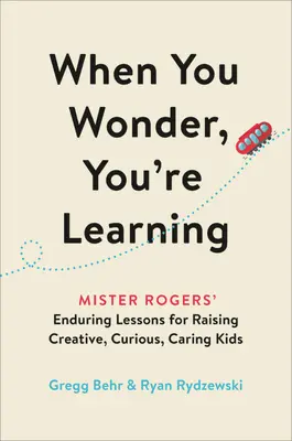 Kiedy się zastanawiasz, to się uczysz: Trwałe lekcje Mistera Rogersa dotyczące wychowywania kreatywnych, ciekawych i troskliwych dzieci - When You Wonder, You're Learning: Mister Rogers' Enduring Lessons for Raising Creative, Curious, Caring Kids