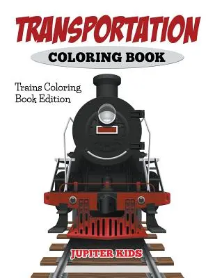 Kolorowanka transportowa: Kolorowanka z pociągami - Transportation Coloring Book: Trains Coloring Book Edition