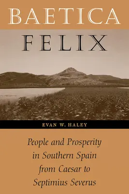 Baetica Felix: Ludzie i dobrobyt w południowej Hiszpanii od Cezara do Septymiusza Sewera - Baetica Felix: People and Prosperity in Southern Spain from Caesar to Septimius Severus