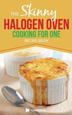 Skinny Halogen Oven Cooking For One: Jednorazowe, zdrowe, niskokaloryczne przepisy z piekarnika halogenowego poniżej 200, 300 i 400 kalorii - Skinny Halogen Oven Cooking For One: Single Serving, Healthy, Low Calorie Halogen Oven Recipes Under 200, 300 and 400 Calories