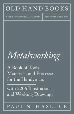 Obróbka metalu - Księga narzędzi, materiałów i procesów dla majsterkowiczów, z 2 206 ilustracjami i rysunkami roboczymi - Metalworking - A Book of Tools, Materials, and Processes for the Handyman, with 2,206 Illustrations and Working Drawings