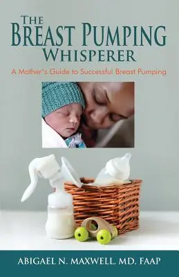 Zaklinacz odciągania pokarmu: Przewodnik matki po skutecznym odciąganiu piersi - The Breast Pumping Whisperer: A Mother's Guide to Successful Breast Pumping