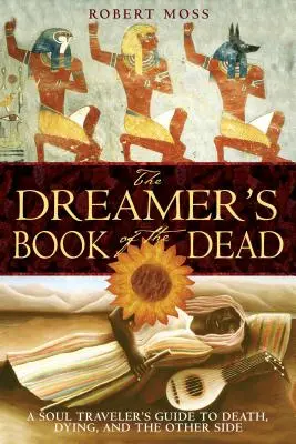 The Dreamer's Book of the Dead: Przewodnik podróżnika duszy po śmierci, umieraniu i drugiej stronie - The Dreamer's Book of the Dead: A Soul Traveler's Guide to Death, Dying, and the Other Side