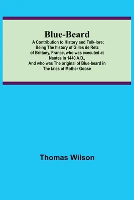 Blue-beard: Przyczynek do historii i folkloru; Będąc historią Gilles de Retz z Bretanii we Francji, który został stracony w - Blue-beard: A Contribution to History and Folk-lore; Being the history of Gilles de Retz of Brittany, France, who was executed at