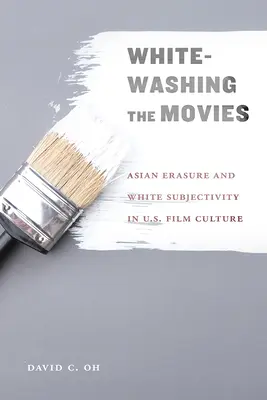 Wybielanie filmów: azjatyckie wymazywanie i biała podmiotowość w amerykańskiej kulturze filmowej - Whitewashing the Movies: Asian Erasure and White Subjectivity in U.S. Film Culture
