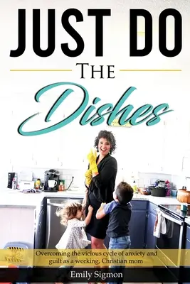 Po prostu zmywaj naczynia: Przezwyciężanie błędnego koła niepokoju i poczucia winy jako pracująca, chrześcijańska mama - Just Do the Dishes: Overcoming the vicious cycle of anxiety and guilt as a working, Christian mom