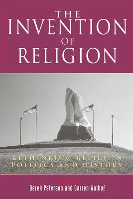 Wynalezienie religii: Ponowne przemyślenie wiary w politykę i historię - The Invention of Religion: Rethinking Belief in Politics and History