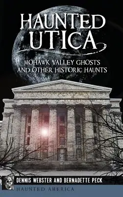 Nawiedzona Utica: Duchy doliny Mohawk i inne historyczne straszydła - Haunted Utica: Mohawk Valley Ghosts and Other Historic Haunts