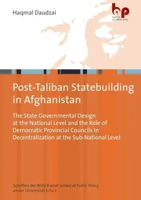 Budowanie państwa po talibach w Afganistanie: The State Governmental Design at the National Level and the Role of Democratic Provincial Councils in Decen - Post-Taliban Statebuilding in Afghanistan: The State Governmental Design at the National Level and the Role of Democratic Provincial Councils in Decen