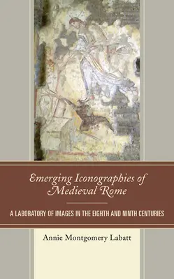 Powstające ikonografie średniowiecznego Rzymu: Laboratorium obrazów w ósmym i dziewiątym wieku - Emerging Iconographies of Medieval Rome: A Laboratory of Images in the Eighth and Ninth Centuries