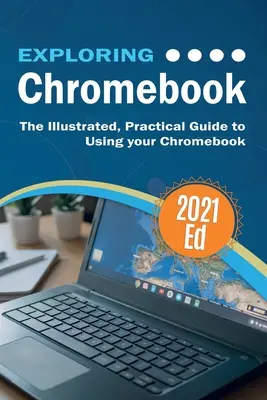 Exploring ChromeBook 2021 Edition: Ilustrowany, praktyczny przewodnik po korzystaniu z Chromebooka - Exploring ChromeBook 2021 Edition: The Illustrated, Practical Guide to using Chromebook