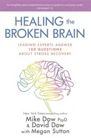 Uzdrawianie uszkodzonego mózgu - Czołowi eksperci odpowiadają na 100 pytań dotyczących powrotu do zdrowia po udarze mózgu - Healing the Broken Brain - Leading Experts Answer 100 Questions about Stroke Recovery