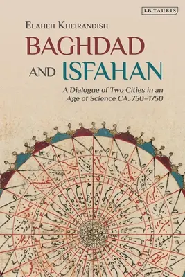 Bagdad i Isfahan: Dialog dwóch miast w epoce nauki ok. 750-1750 r. - Baghdad and Isfahan: A Dialogue of Two Cities in an Age of Science Ca. 750-1750