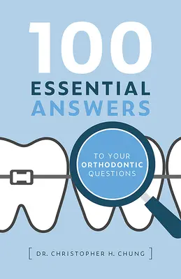 100 najważniejszych odpowiedzi na pytania ortodontyczne - 100 Essential Answers to Your Orthodontic Questions