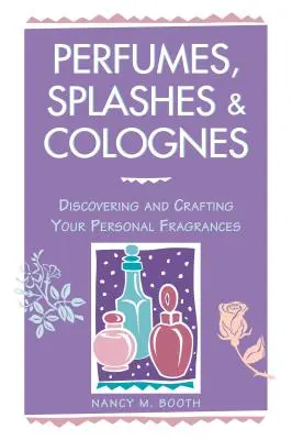 Perfumy, mgiełki i wody kolońskie: Odkrywanie i tworzenie własnych zapachów - Perfumes, Splashes & Colognes: Discovering and Crafting Your Personal Fragrances