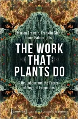 Praca, którą wykonują rośliny: Życie, praca i przyszłość gospodarek roślinnych - The Work That Plants Do: Life, Labour, and the Future of Vegetal Economies